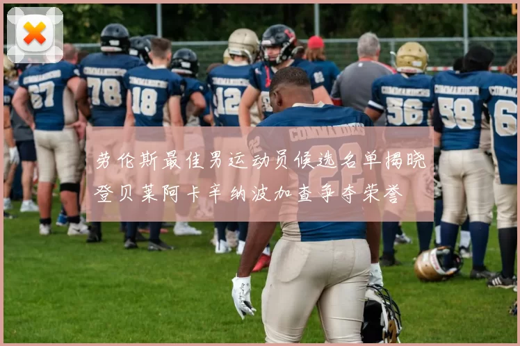 劳伦斯最佳男运动员候选名单揭晓登贝莱阿卡辛纳波加查争夺荣誉