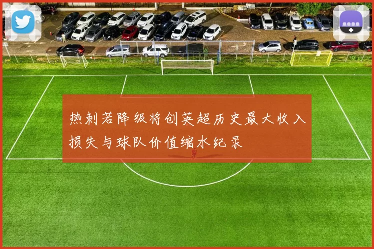 热刺若降级将创英超历史最大收入损失与球队价值缩水纪录