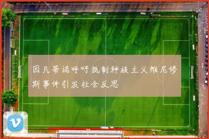 因凡蒂诺呼吁抵制种族主义维尼修斯事件引发社会反思