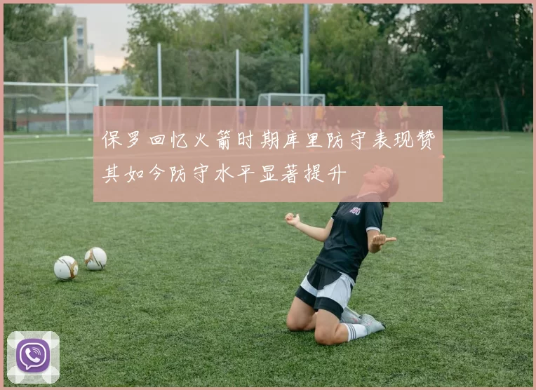 保罗回忆火箭时期库里防守表现赞其如今防守水平显著提升