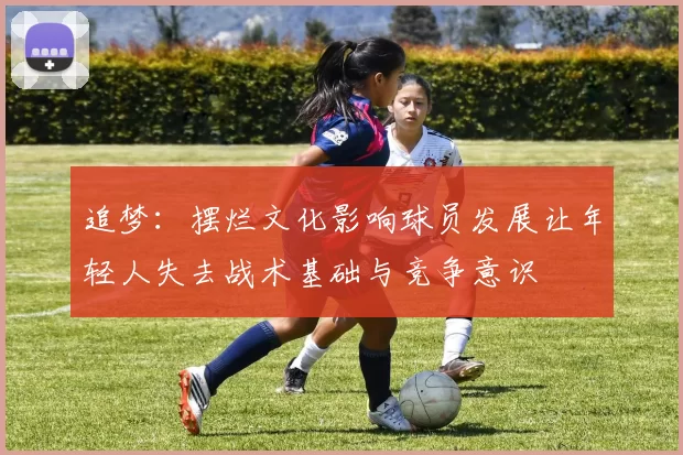 追梦：摆烂文化影响球员发展让年轻人失去战术基础与竞争意识