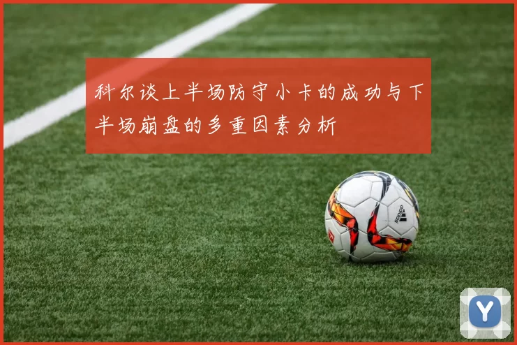 科尔谈上半场防守小卡的成功与下半场崩盘的多重因素分析