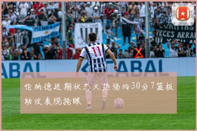 伦纳德近期状态火热场均30分7篮板助攻表现抢眼