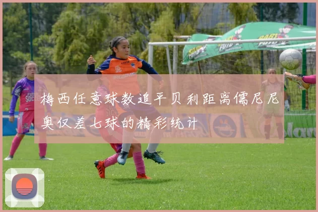 梅西任意球数追平贝利距离儒尼尼奥仅差七球的精彩统计