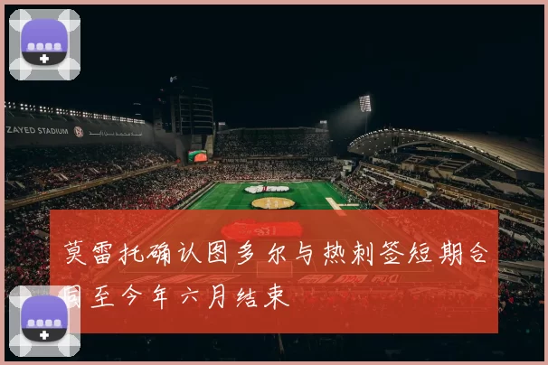 莫雷托确认图多尔与热刺签短期合同至今年六月结束