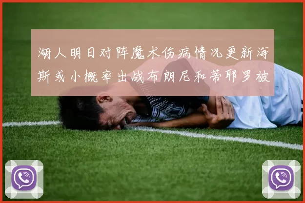 湖人明日对阵魔术伤病情况更新海斯或小概率出战布朗尼和蒂耶罗被下放