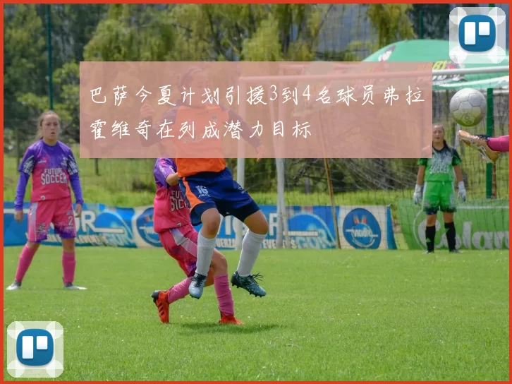 巴萨今夏计划引援3到4名球员弗拉霍维奇在列成潜力目标