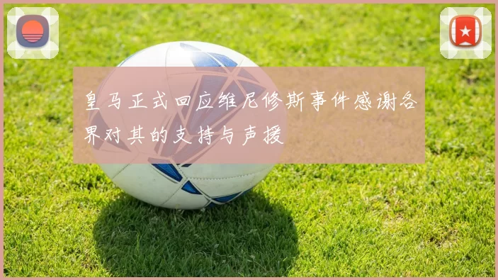 皇马正式回应维尼修斯事件感谢各界对其的支持与声援