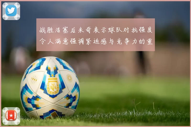 战胜活塞后米奇表示球队对抗强度令人满意强调紧迫感与竞争力的重要性